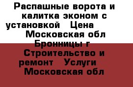 Распашные ворота и калитка эконом с установкой › Цена ­ 19 300 - Московская обл., Бронницы г. Строительство и ремонт » Услуги   . Московская обл.